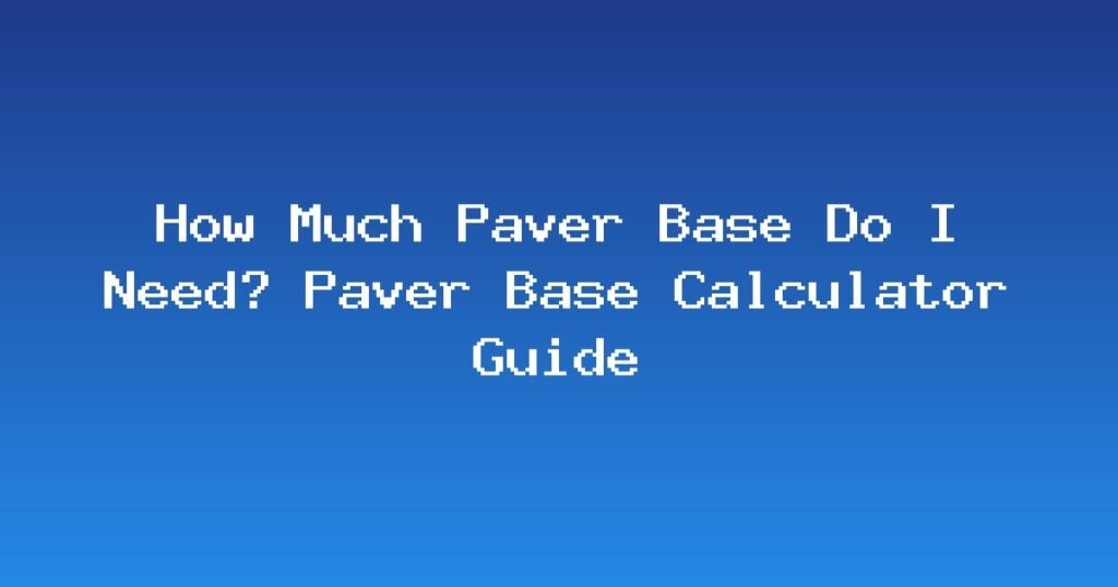 How Much Paver Base Do I Need? Paver Base Calculator Guide